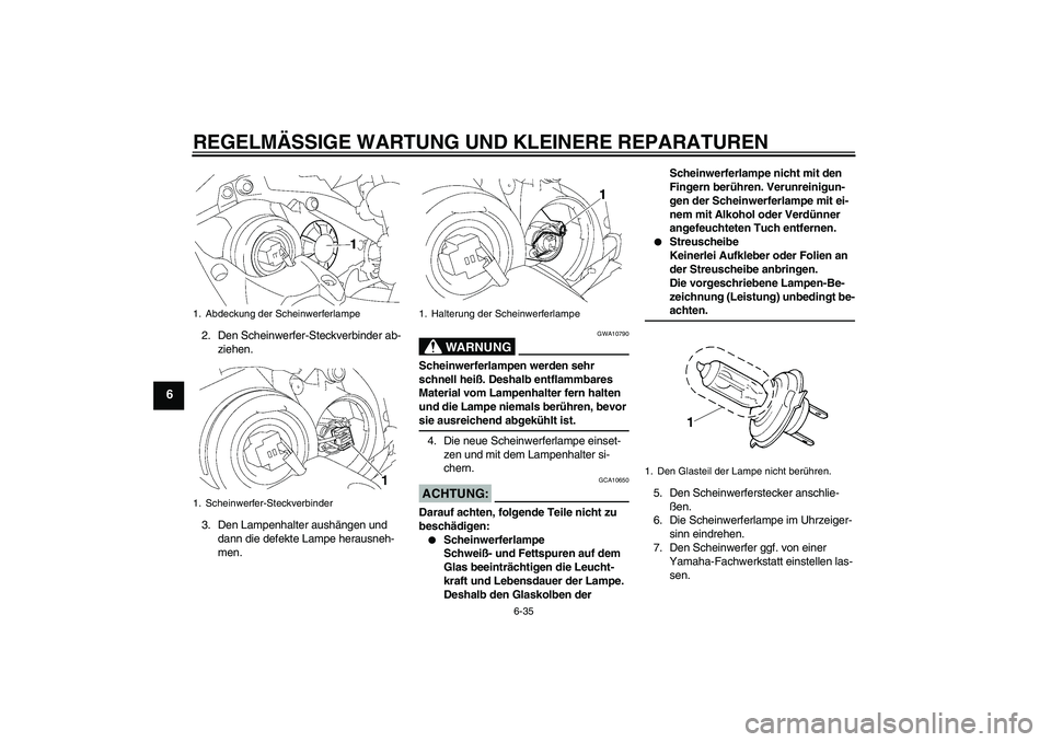 YAMAHA YZF-R1 2007 Betriebsanleitungen (in German) REGELMÄSSIGE WARTUNG UND KLEINERE REPARATUREN
6-35
6
2. Den Scheinwerfer-Steckverbinder ab-
ziehen.
3. Den Lampenhalter aushängen und
dann die defekte Lampe herausneh-
men.
WARNUNG
GWA10790
Scheinw YAMAHA YZF-R1 2007 Betriebsanleitungen (in German) REGELMÄSSIGE WARTUNG UND KLEINERE REPARATUREN
6-35
6
2. Den Scheinwerfer-Steckverbinder ab-
ziehen.
3. Den Lampenhalter aushängen und
dann die defekte Lampe herausneh-
men.
WARNUNG
GWA10790
Scheinw