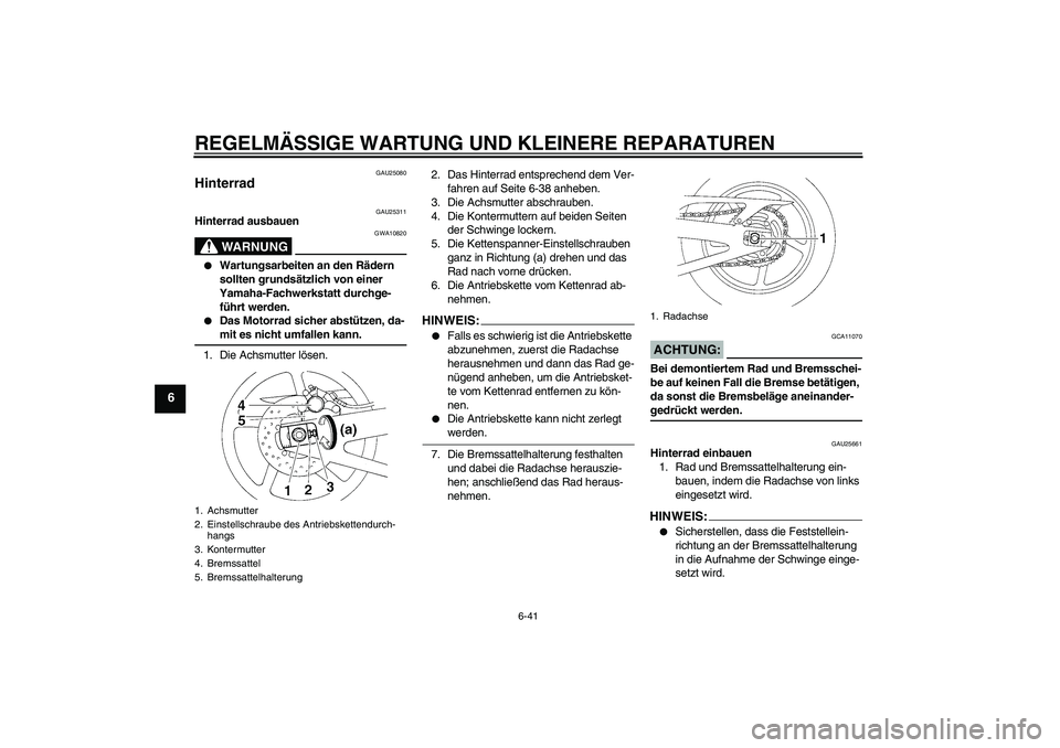YAMAHA YZF-R1 2007 Betriebsanleitungen (in German) REGELMÄSSIGE WARTUNG UND KLEINERE REPARATUREN
6-41
6
GAU25080
Hinterrad
GAU25311
Hinterrad ausbauen
WARNUNG
GWA10820
Wartungsarbeiten an den Rädern
sollten grundsätzlich von einer
Yamaha-Fachw YAMAHA YZF-R1 2007 Betriebsanleitungen (in German) REGELMÄSSIGE WARTUNG UND KLEINERE REPARATUREN
6-41
6
GAU25080
Hinterrad
GAU25311
Hinterrad ausbauen
WARNUNG
GWA10820
Wartungsarbeiten an den Rädern
sollten grundsätzlich von einer
Yamaha-Fachw