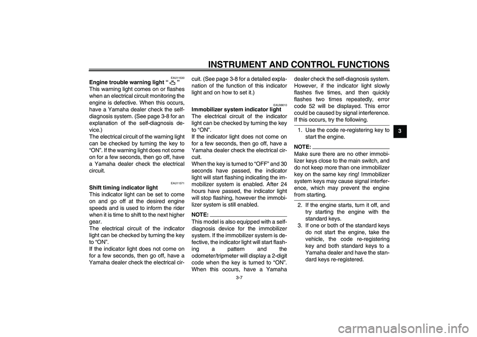 YAMAHA YZF-R1 2006  Owners Manual INSTRUMENT AND CONTROL FUNCTIONS
3-7
3
EAU11530
Engine trouble warning light “” 
This warning light comes on or flashes
when an electrical circuit monitoring the
engine is defective. When this occ