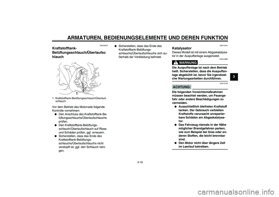 YAMAHA YZF-R1 2006 Betriebsanleitungen (in German) ARMATUREN, BEDIENUNGSELEMENTE UND DEREN FUNKTION
3-19
3
GAU34072
Kraftstofftank-
Belüftungsschlauch/Überlaufsc
hlauch Vor dem Betrieb des Motorrads folgende
Kontrolle vornehmen:
Den Anschluss des YAMAHA YZF-R1 2006 Betriebsanleitungen (in German) ARMATUREN, BEDIENUNGSELEMENTE UND DEREN FUNKTION
3-19
3
GAU34072
Kraftstofftank-
Belüftungsschlauch/Überlaufsc
hlauch Vor dem Betrieb des Motorrads folgende
Kontrolle vornehmen:
Den Anschluss des
