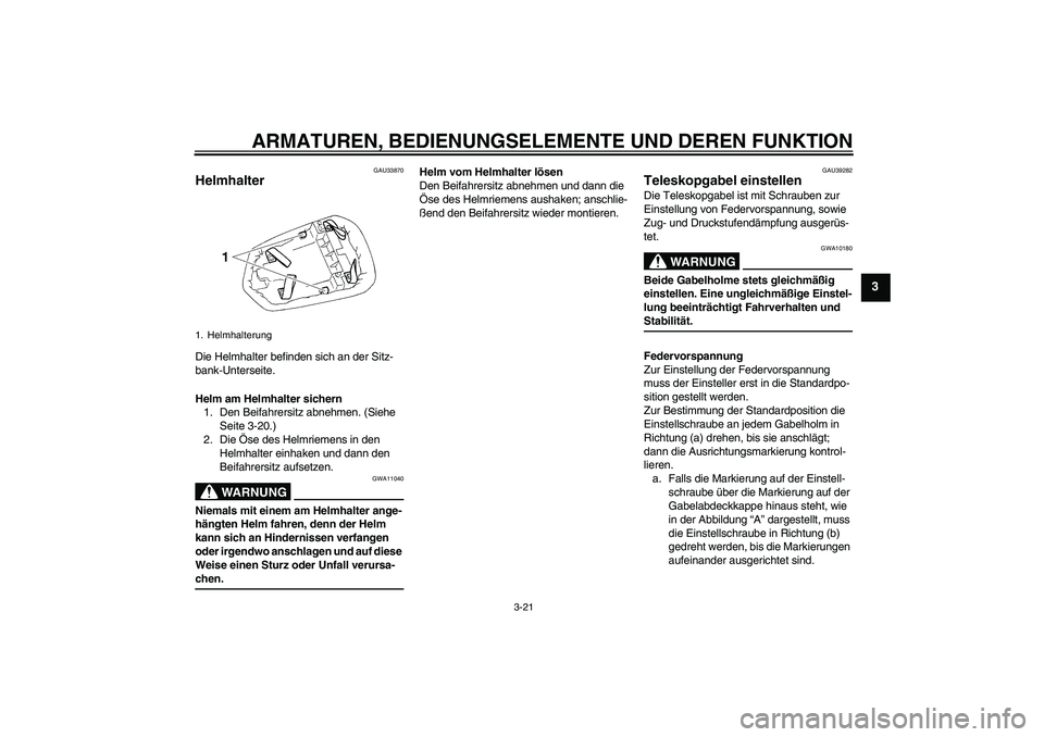 YAMAHA YZF-R1 2006 Betriebsanleitungen (in German) ARMATUREN, BEDIENUNGSELEMENTE UND DEREN FUNKTION
3-21
3
GAU33870
Helmhalter Die Helmhalter befinden sich an der Sitz-
bank-Unterseite.
Helm am Helmhalter sichern
1. Den Beifahrersitz abnehmen. (Siehe YAMAHA YZF-R1 2006 Betriebsanleitungen (in German) ARMATUREN, BEDIENUNGSELEMENTE UND DEREN FUNKTION
3-21
3
GAU33870
Helmhalter Die Helmhalter befinden sich an der Sitz-
bank-Unterseite.
Helm am Helmhalter sichern
1. Den Beifahrersitz abnehmen. (Siehe