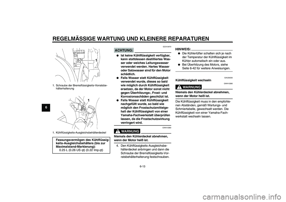 YAMAHA YZF-R1 2006 Betriebsanleitungen (in German) REGELMÄSSIGE WARTUNG UND KLEINERE REPARATUREN
6-13
6
ACHTUNG:
GCA10470
Ist keine Kühlflüssigkeit verfügbar,
kann stattdessen destilliertes Was-
ser oder weiches Leitungswasser
verwendet werden YAMAHA YZF-R1 2006 Betriebsanleitungen (in German) REGELMÄSSIGE WARTUNG UND KLEINERE REPARATUREN
6-13
6
ACHTUNG:
GCA10470
Ist keine Kühlflüssigkeit verfügbar,
kann stattdessen destilliertes Was-
ser oder weiches Leitungswasser
verwendet werden