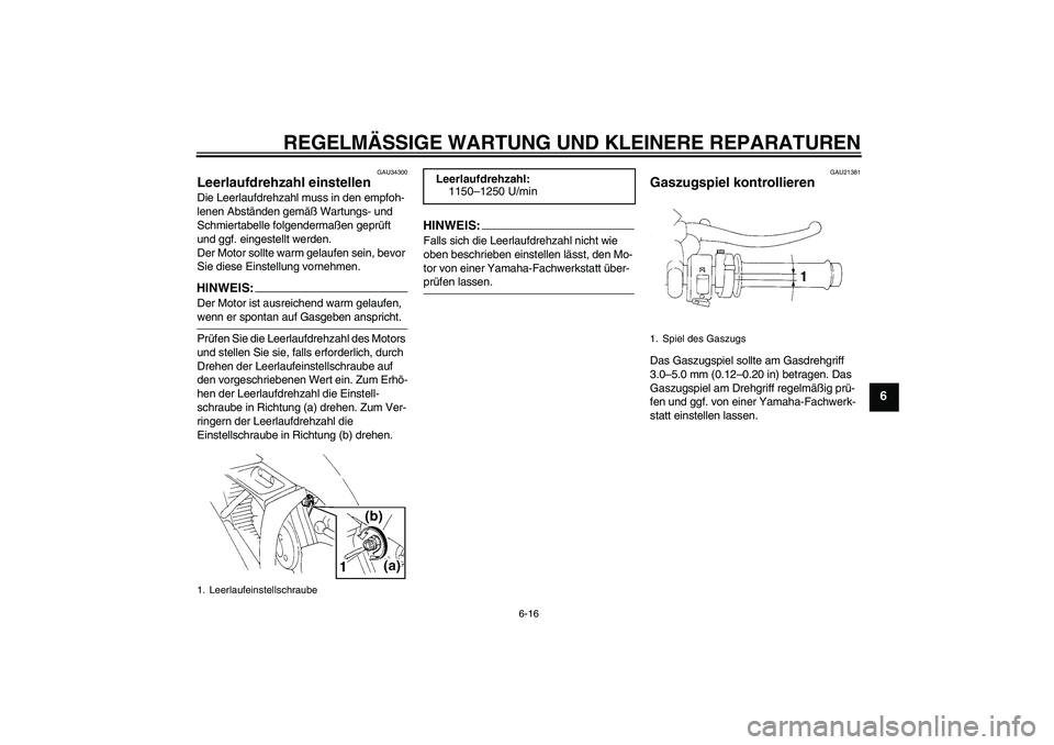 YAMAHA YZF-R1 2006 Betriebsanleitungen (in German) REGELMÄSSIGE WARTUNG UND KLEINERE REPARATUREN
6-16
6
GAU34300
Leerlaufdrehzahl einstellen Die Leerlaufdrehzahl muss in den empfoh-
lenen Abständen gemäß Wartungs- und
Schmiertabelle folgendermaß YAMAHA YZF-R1 2006 Betriebsanleitungen (in German) REGELMÄSSIGE WARTUNG UND KLEINERE REPARATUREN
6-16
6
GAU34300
Leerlaufdrehzahl einstellen Die Leerlaufdrehzahl muss in den empfoh-
lenen Abständen gemäß Wartungs- und
Schmiertabelle folgendermaß