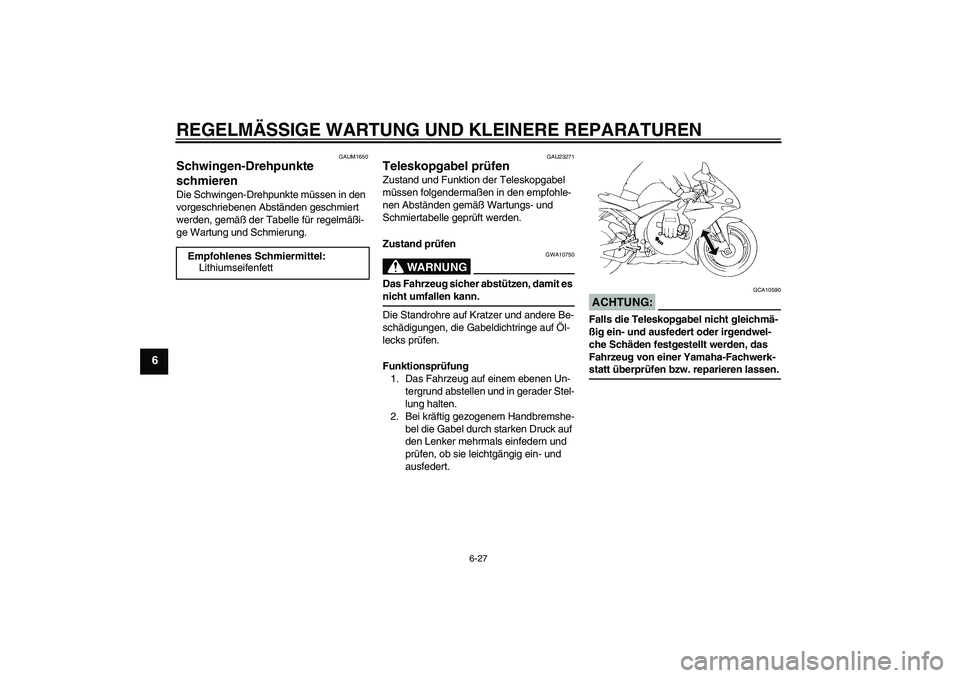 YAMAHA YZF-R1 2006 Betriebsanleitungen (in German) REGELMÄSSIGE WARTUNG UND KLEINERE REPARATUREN
6-27
6
GAUM1650
Schwingen-Drehpunkte
schmieren Die Schwingen-Drehpunkte müssen in den
vorgeschriebenen Abständen geschmiert
werden, gemäß der Tabe YAMAHA YZF-R1 2006 Betriebsanleitungen (in German) REGELMÄSSIGE WARTUNG UND KLEINERE REPARATUREN
6-27
6
GAUM1650
Schwingen-Drehpunkte
schmieren Die Schwingen-Drehpunkte müssen in den
vorgeschriebenen Abständen geschmiert
werden, gemäß der Tabe