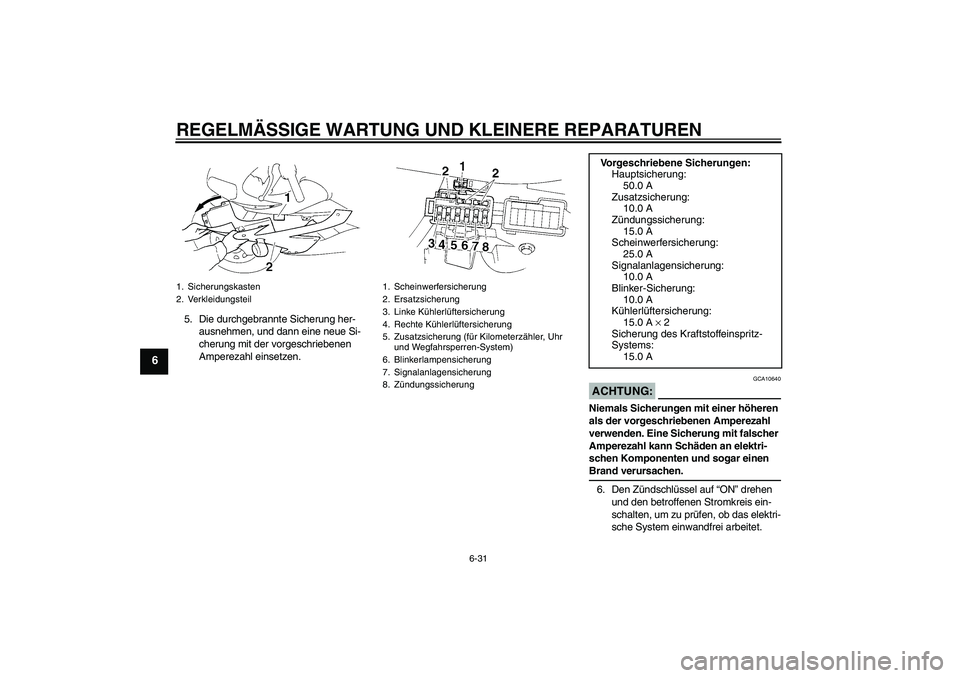 YAMAHA YZF-R1 2006 Betriebsanleitungen (in German) REGELMÄSSIGE WARTUNG UND KLEINERE REPARATUREN
6-31
6
5. Die durchgebrannte Sicherung her-
ausnehmen, und dann eine neue Si-
cherung mit der vorgeschriebenen
Amperezahl einsetzen.
ACHTUNG:
GCA10640
N YAMAHA YZF-R1 2006 Betriebsanleitungen (in German) REGELMÄSSIGE WARTUNG UND KLEINERE REPARATUREN
6-31
6
5. Die durchgebrannte Sicherung her-
ausnehmen, und dann eine neue Si-
cherung mit der vorgeschriebenen
Amperezahl einsetzen.
ACHTUNG:
GCA10640
N