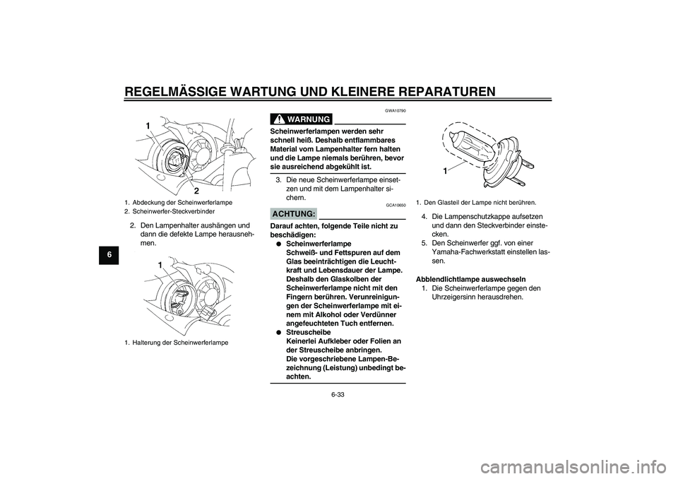 YAMAHA YZF-R1 2006 Betriebsanleitungen (in German) REGELMÄSSIGE WARTUNG UND KLEINERE REPARATUREN
6-33
6
2. Den Lampenhalter aushängen und
dann die defekte Lampe herausneh-
men.
WARNUNG
GWA10790
Scheinwerferlampen werden sehr
schnell heiß. Deshalb YAMAHA YZF-R1 2006 Betriebsanleitungen (in German) REGELMÄSSIGE WARTUNG UND KLEINERE REPARATUREN
6-33
6
2. Den Lampenhalter aushängen und
dann die defekte Lampe herausneh-
men.
WARNUNG
GWA10790
Scheinwerferlampen werden sehr
schnell heiß. Deshalb