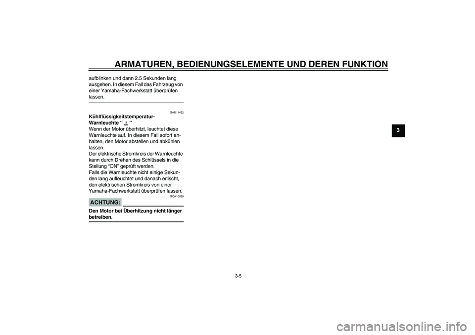 YAMAHA YZF-R1 2005  Betriebsanleitungen (in German) ARMATUREN, BEDIENUNGSELEMENTE UND DEREN FUNKTION
3-5
3
aufblinken und dann 2.5 Sekunden lang 
ausgehen. In diesem Fall das Fahrzeug von 
einer Yamaha-Fachwerkstatt überprüfen lassen.
GAU11422
Kühlf