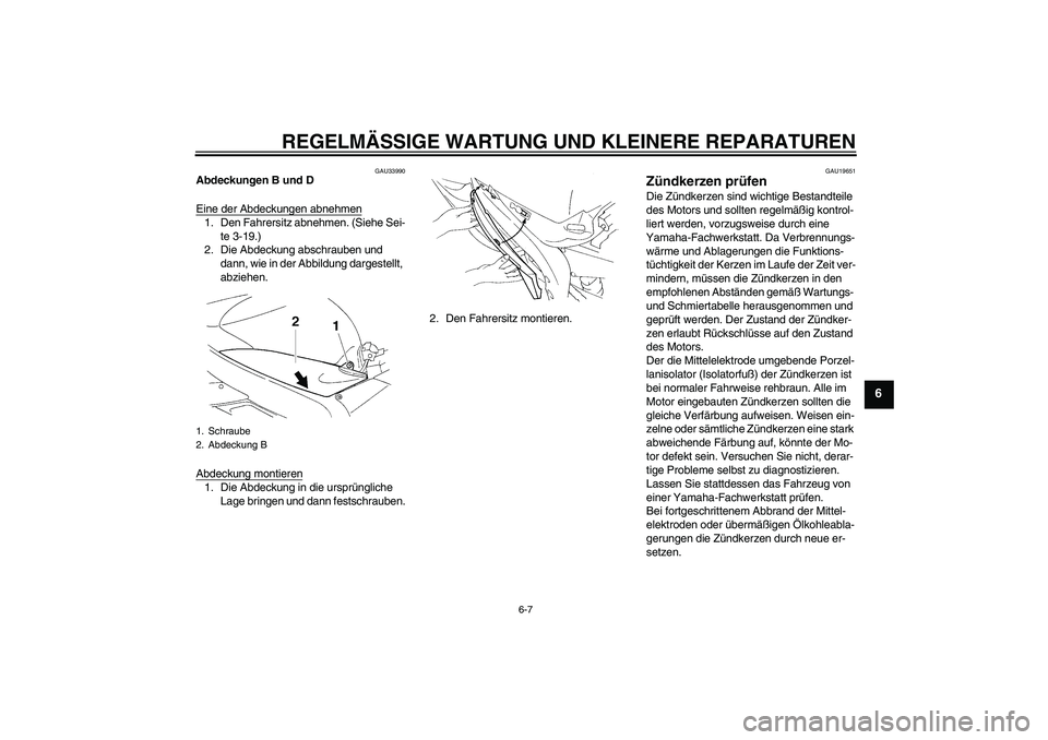 YAMAHA YZF-R1 2005 Betriebsanleitungen (in German) REGELMÄSSIGE WARTUNG UND KLEINERE REPARATUREN
6-7
6
GAU33990
Abdeckungen B und D
Eine der Abdeckungen abnehmen1. Den Fahrersitz abnehmen. (Siehe Sei-
te 3-19.)
2. Die Abdeckung abschrauben und
dann, YAMAHA YZF-R1 2005 Betriebsanleitungen (in German) REGELMÄSSIGE WARTUNG UND KLEINERE REPARATUREN
6-7
6
GAU33990
Abdeckungen B und D
Eine der Abdeckungen abnehmen1. Den Fahrersitz abnehmen. (Siehe Sei-
te 3-19.)
2. Die Abdeckung abschrauben und
dann,