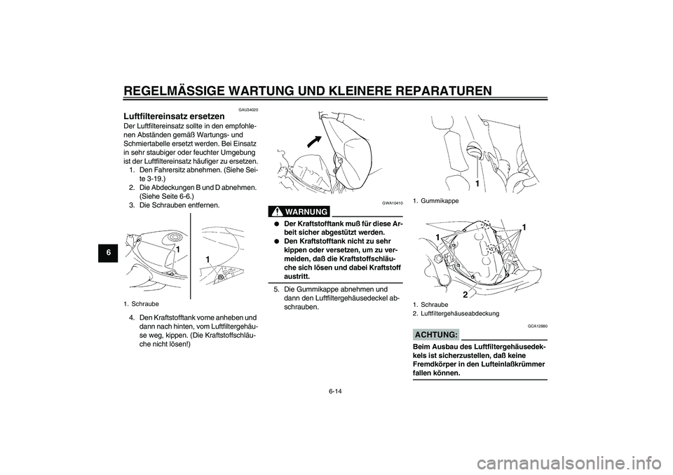 YAMAHA YZF-R1 2005 Betriebsanleitungen (in German) REGELMÄSSIGE WARTUNG UND KLEINERE REPARATUREN
6-14
6
GAU34020
Luftfiltereinsatz ersetzen Der Luftfiltereinsatz sollte in den empfohle-
nen Abständen gemäß Wartungs- und
Schmiertabelle ersetzt wer YAMAHA YZF-R1 2005 Betriebsanleitungen (in German) REGELMÄSSIGE WARTUNG UND KLEINERE REPARATUREN
6-14
6
GAU34020
Luftfiltereinsatz ersetzen Der Luftfiltereinsatz sollte in den empfohle-
nen Abständen gemäß Wartungs- und
Schmiertabelle ersetzt wer