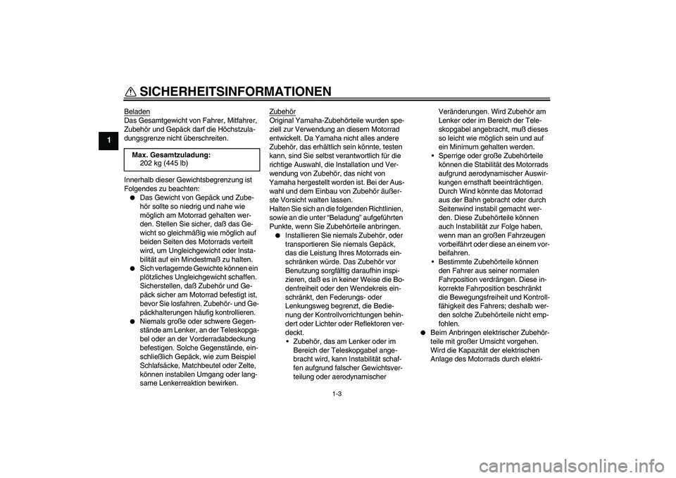 YAMAHA YZF-R1 2005 Betriebsanleitungen (in German) SICHERHEITSINFORMATIONEN
1-3
1
BeladenDas Gesamtgewicht von Fahrer, Mitfahrer,
Zubehör und Gepäck darf die Höchstzula-
dungsgrenze nicht überschreiten.
Innerhalb dieser Gewichtsbegrenzung ist
Fo YAMAHA YZF-R1 2005 Betriebsanleitungen (in German) SICHERHEITSINFORMATIONEN
1-3
1
BeladenDas Gesamtgewicht von Fahrer, Mitfahrer,
Zubehör und Gepäck darf die Höchstzula-
dungsgrenze nicht überschreiten.
Innerhalb dieser Gewichtsbegrenzung ist
Fo
