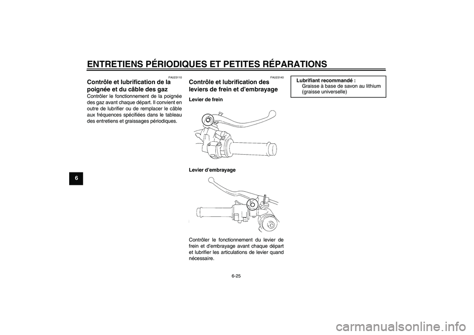 YAMAHA YZF-R1 2005  Notices Demploi (in French) ENTRETIENS PÉRIODIQUES ET PETITES RÉPARATIONS
6-25
6
FAU23110
Contrôle et lubrification de la 
poignée et du câble des gaz Contrôler le fonctionnement de la poignée
des gaz avant chaque départ
