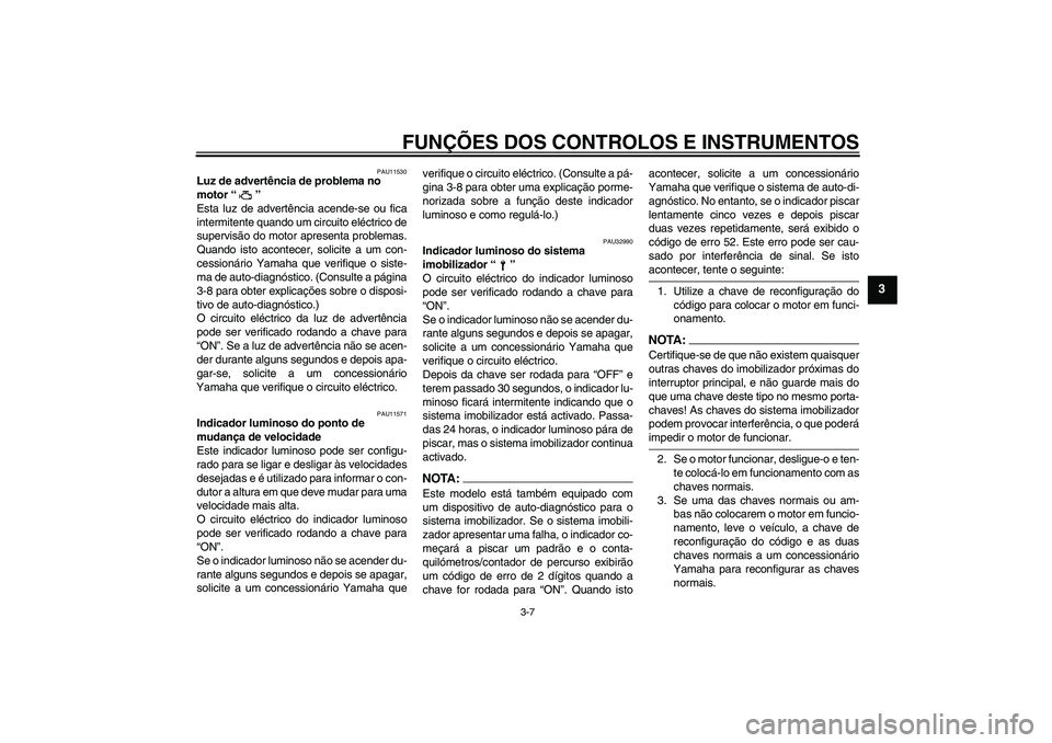 YAMAHA YZF-R1 2005  Manual de utilização (in Portuguese) FUNÇÕES DOS CONTROLOS E INSTRUMENTOS
3-7
3
PAU11530
Luz de advertência de problema no 
motor “” 
Esta luz de advertência acende-se ou fica
intermitente quando um circuito eléctrico de
supervi