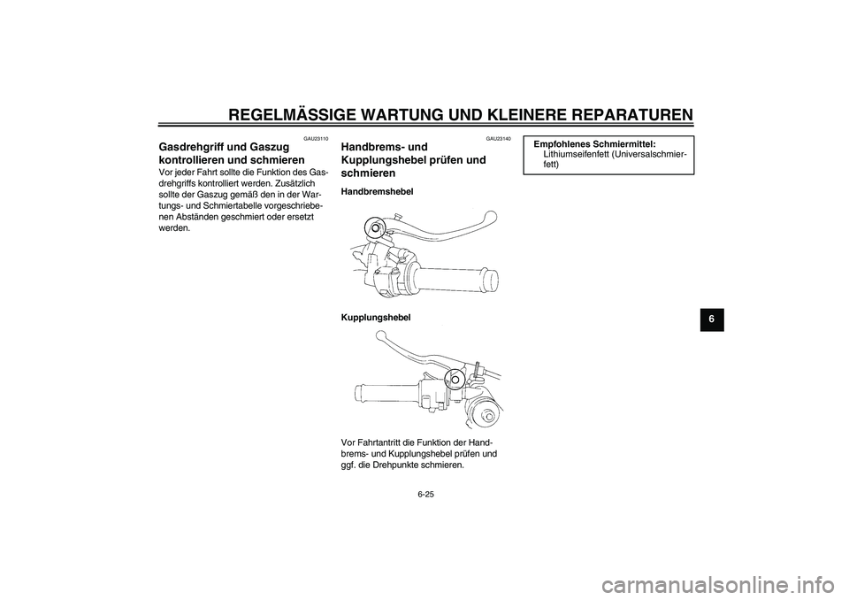 YAMAHA YZF-R1 2004  Betriebsanleitungen (in German) REGELMÄSSIGE WARTUNG UND KLEINERE REPARATUREN
6-25
6
GAU23110
Gasdrehgriff und Gaszug 
kontrollieren und schmieren Vor jeder Fahrt sollte die Funktion des Gas-
drehgriffs kontrolliert werden. Zusätz