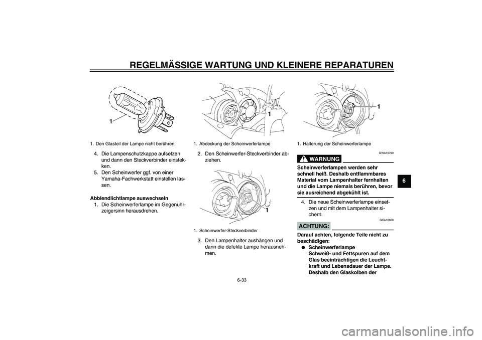 YAMAHA YZF-R1 2004 Betriebsanleitungen (in German) REGELMÄSSIGE WARTUNG UND KLEINERE REPARATUREN
6-33
6
4. Die Lampenschutzkappe aufsetzen
und dann den Steckverbinder einstek-
ken.
5. Den Scheinwerfer ggf. von einer
Yamaha-Fachwerkstatt einstellen YAMAHA YZF-R1 2004 Betriebsanleitungen (in German) REGELMÄSSIGE WARTUNG UND KLEINERE REPARATUREN
6-33
6
4. Die Lampenschutzkappe aufsetzen
und dann den Steckverbinder einstek-
ken.
5. Den Scheinwerfer ggf. von einer
Yamaha-Fachwerkstatt einstellen