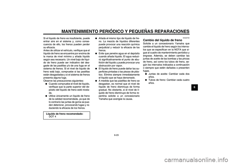 YAMAHA YZF-R1 2004  Manuale de Empleo (in Spanish) MANTENIMIENTO PERIÓDICO Y PEQUEÑAS REPARACIONES
6-23
6
Si el líquido de freno es insuficiente, puede
entrar aire en el sistema y, como conse-
cuencia de ello, los frenos pueden perder
su eficacia.
