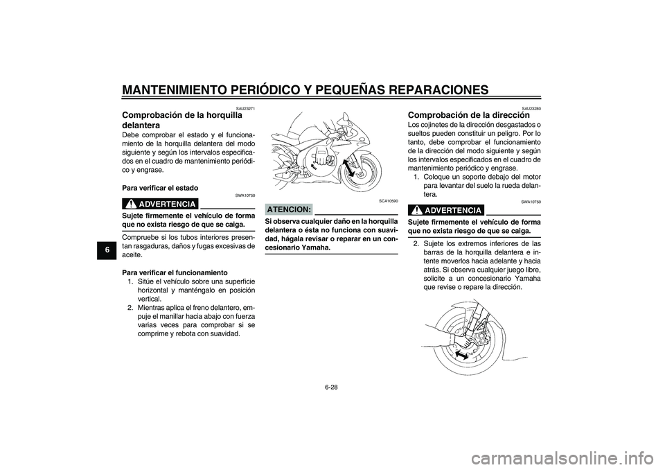 YAMAHA YZF-R1 2004  Manuale de Empleo (in Spanish) MANTENIMIENTO PERIÓDICO Y PEQUEÑAS REPARACIONES
6-28
6
SAU23271
Comprobación de la horquilla 
delantera Debe comprobar el estado y el funciona-
miento de la horquilla delantera del modo
siguiente y