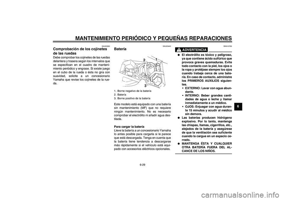 YAMAHA YZF-R1 2004  Manuale de Empleo (in Spanish) MANTENIMIENTO PERIÓDICO Y PEQUEÑAS REPARACIONES
6-29
6
SAU23290
Comprobación de los cojinetes 
de las ruedas Debe comprobar los cojinetes de las ruedas
delantera y trasera según los intervalos que