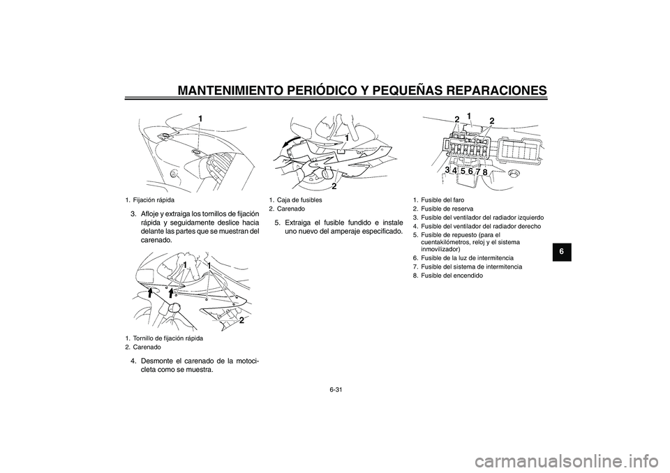 YAMAHA YZF-R1 2004  Manuale de Empleo (in Spanish) MANTENIMIENTO PERIÓDICO Y PEQUEÑAS REPARACIONES
6-31
6
3. Afloje y extraiga los tornillos de fijación
rápida y seguidamente deslice hacia
delante las partes que se muestran del
carenado.
4. Desmon