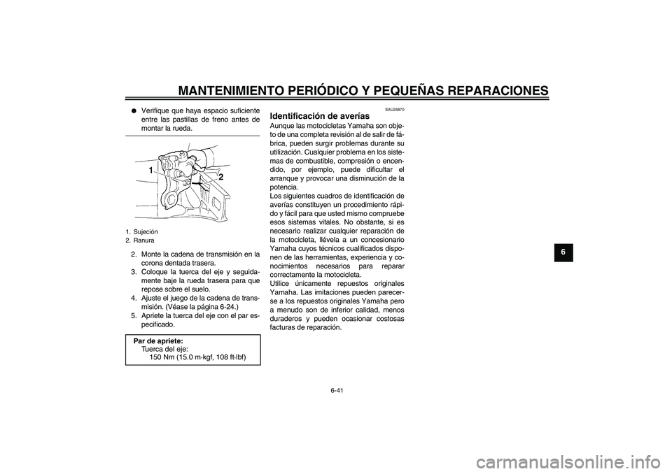 YAMAHA YZF-R1 2004  Manuale de Empleo (in Spanish) MANTENIMIENTO PERIÓDICO Y PEQUEÑAS REPARACIONES
6-41
6

Verifique que haya espacio suficiente
entre las pastillas de freno antes demontar la rueda.
2. Monte la cadena de transmisión en la
corona d