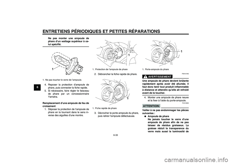 YAMAHA YZF-R1 2004  Notices Demploi (in French) ENTRETIENS PÉRIODIQUES ET PETITES RÉPARATIONS
6-33
6
Ne pas monter une ampoule de
phare d’un wattage supérieur à ce-lui spécifié.
4. Reposer la protection d’ampoule de
phare, puis connecter 