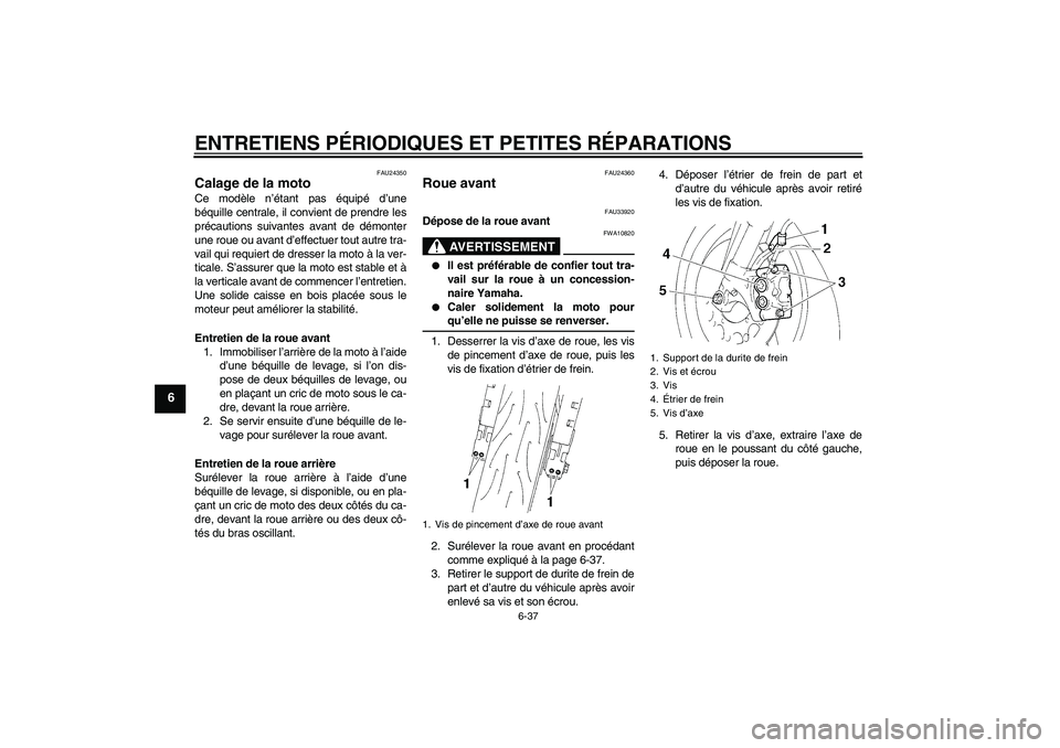 YAMAHA YZF-R1 2004  Notices Demploi (in French) ENTRETIENS PÉRIODIQUES ET PETITES RÉPARATIONS
6-37
6
FAU24350
Calage de la moto Ce modèle n’étant pas équipé d’une
béquille centrale, il convient de prendre les
précautions suivantes avant