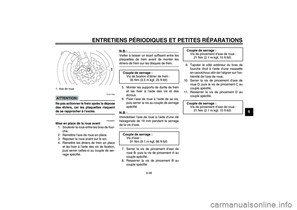 YAMAHA YZF-R1 2004  Notices Demploi (in French) ENTRETIENS PÉRIODIQUES ET PETITES RÉPARATIONS
6-38
6
ATTENTION:
FCA11050
Ne pas actionner le frein après la dépose
des étriers, car les plaquettes risquentde se rapprocher à l’excès.
FAU33931