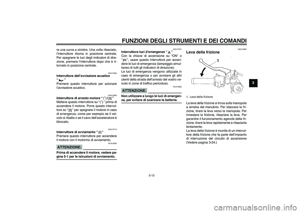YAMAHA YZF-R1 2004  Manuale duso (in Italian) FUNZIONI DEGLI STRUMENTI E DEI COMANDI
3-13
3
re una curva a sinistra. Una volta rilasciato,
l’interruttore ritorna in posizione centrale.
Per spegnere le luci degli indicatori di dire-
zione, preme