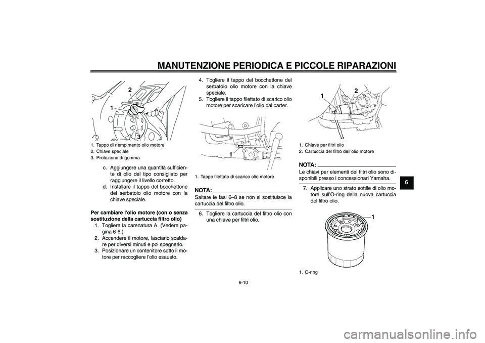 YAMAHA YZF-R1 2004 Manuale duso (in Italian) MANUTENZIONE PERIODICA E PICCOLE RIPARAZIONI
6-10
6
c. Aggiungere una quantità sufficien-
te di olio del tipo consigliato per
raggiungere il livello corretto.
d. Installare il tappo del bocchettone
d YAMAHA YZF-R1 2004 Manuale duso (in Italian) MANUTENZIONE PERIODICA E PICCOLE RIPARAZIONI
6-10
6
c. Aggiungere una quantità sufficien-
te di olio del tipo consigliato per
raggiungere il livello corretto.
d. Installare il tappo del bocchettone
d