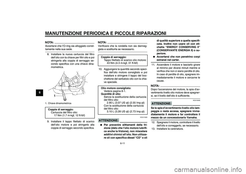 YAMAHA YZF-R1 2004 Manuale duso (in Italian) MANUTENZIONE PERIODICA E PICCOLE RIPARAZIONI
6-11
6
NOTA:Accertarsi che l’O-ring sia alloggiato corret-tamente nella sua sede.
8. Installare la nuova cartuccia del filtro
dell’olio con la chiave p YAMAHA YZF-R1 2004 Manuale duso (in Italian) MANUTENZIONE PERIODICA E PICCOLE RIPARAZIONI
6-11
6
NOTA:Accertarsi che l’O-ring sia alloggiato corret-tamente nella sua sede.
8. Installare la nuova cartuccia del filtro
dell’olio con la chiave p