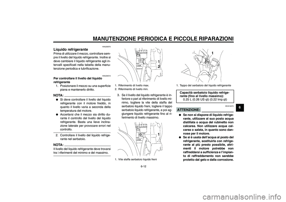 YAMAHA YZF-R1 2004 Manuale duso (in Italian) MANUTENZIONE PERIODICA E PICCOLE RIPARAZIONI
6-12
6
HAU20070
Liquido refrigerante Prima di utilizzare il mezzo, controllare sem-
pre il livello del liquido refrigerante. Inoltre si
deve cambiare il li YAMAHA YZF-R1 2004 Manuale duso (in Italian) MANUTENZIONE PERIODICA E PICCOLE RIPARAZIONI
6-12
6
HAU20070
Liquido refrigerante Prima di utilizzare il mezzo, controllare sem-
pre il livello del liquido refrigerante. Inoltre si
deve cambiare il li