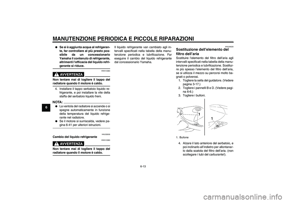 YAMAHA YZF-R1 2004 Manuale duso (in Italian) MANUTENZIONE PERIODICA E PICCOLE RIPARAZIONI
6-13
6
Se si è aggiunta acqua al refrigeran-
te, far controllare al più presto pos-
sibile da un concessionario
Yamaha il contenuto di refrigerante,
al YAMAHA YZF-R1 2004 Manuale duso (in Italian) MANUTENZIONE PERIODICA E PICCOLE RIPARAZIONI
6-13
6
Se si è aggiunta acqua al refrigeran-
te, far controllare al più presto pos-
sibile da un concessionario
Yamaha il contenuto di refrigerante,
al