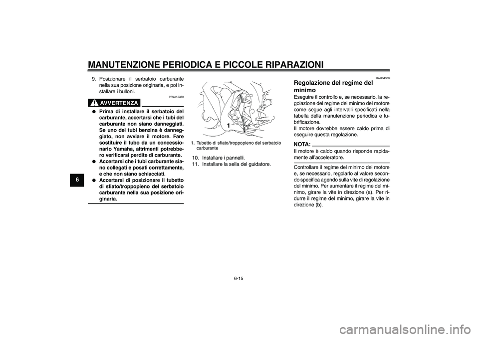 YAMAHA YZF-R1 2004 Manuale duso (in Italian) MANUTENZIONE PERIODICA E PICCOLE RIPARAZIONI
6-15
6
9. Posizionare il serbatoio carburante
nella sua posizione originaria, e poi in-
stallare i bulloni.
AVVERTENZA
HWA12380
Prima di installare il se YAMAHA YZF-R1 2004 Manuale duso (in Italian) MANUTENZIONE PERIODICA E PICCOLE RIPARAZIONI
6-15
6
9. Posizionare il serbatoio carburante
nella sua posizione originaria, e poi in-
stallare i bulloni.
AVVERTENZA
HWA12380
Prima di installare il se