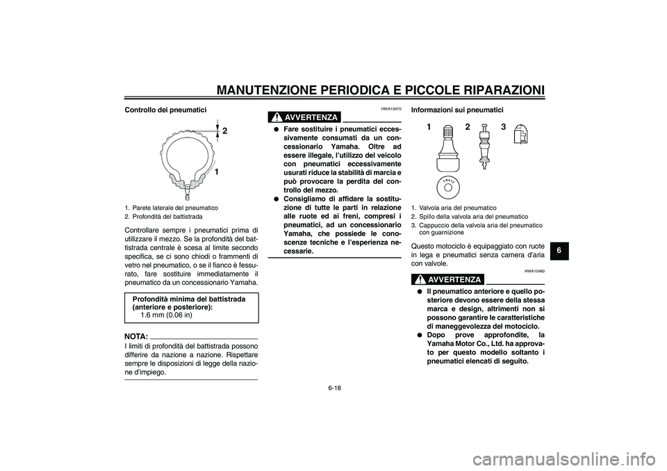 YAMAHA YZF-R1 2004 Manuale duso (in Italian) MANUTENZIONE PERIODICA E PICCOLE RIPARAZIONI
6-18
6
Controllo dei pneumatici
Controllare sempre i pneumatici prima di
utilizzare il mezzo. Se la profondità del bat-
tistrada centrale è scesa al limi YAMAHA YZF-R1 2004 Manuale duso (in Italian) MANUTENZIONE PERIODICA E PICCOLE RIPARAZIONI
6-18
6
Controllo dei pneumatici
Controllare sempre i pneumatici prima di
utilizzare il mezzo. Se la profondità del bat-
tistrada centrale è scesa al limi