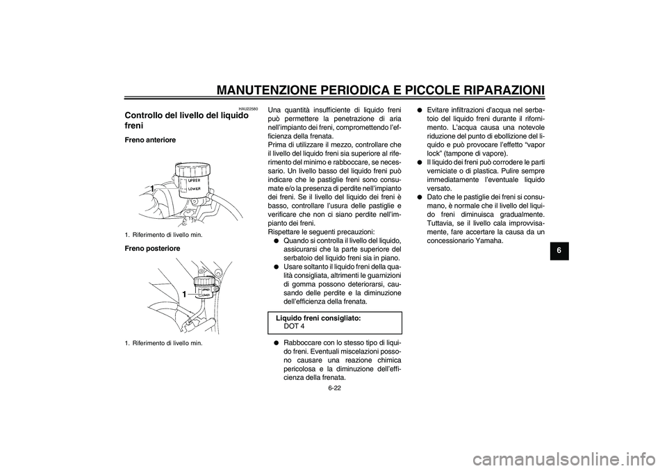 YAMAHA YZF-R1 2004 Manuale duso (in Italian) MANUTENZIONE PERIODICA E PICCOLE RIPARAZIONI
6-22
6
HAU22580
Controllo del livello del liquido
freni Freno anteriore
Freno posterioreUna quantità insufficiente di liquido freni
può permettere la pe YAMAHA YZF-R1 2004 Manuale duso (in Italian) MANUTENZIONE PERIODICA E PICCOLE RIPARAZIONI
6-22
6
HAU22580
Controllo del livello del liquido
freni Freno anteriore
Freno posterioreUna quantità insufficiente di liquido freni
può permettere la pe