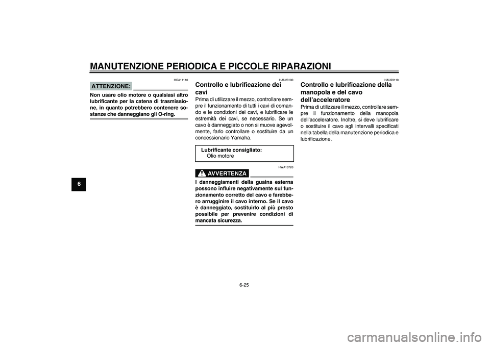 YAMAHA YZF-R1 2004 Manuale duso (in Italian) MANUTENZIONE PERIODICA E PICCOLE RIPARAZIONI
6-25
6
ATTENZIONE:
HCA11110
Non usare olio motore o qualsiasi altro
lubrificante per la catena di trasmissio-
ne, in quanto potrebbero contenere so-stanze YAMAHA YZF-R1 2004 Manuale duso (in Italian) MANUTENZIONE PERIODICA E PICCOLE RIPARAZIONI
6-25
6
ATTENZIONE:
HCA11110
Non usare olio motore o qualsiasi altro
lubrificante per la catena di trasmissio-
ne, in quanto potrebbero contenere so-stanze