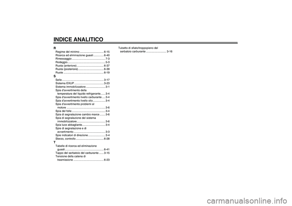 YAMAHA YZF-R1 2004  Manuale duso (in Italian) INDICE ANALITICORRegime del minimo ............................... 6-15
Ricerca ed eliminazione guasti ............. 6-40
Rimessaggio ........................................... 7-3
Rodaggio..........