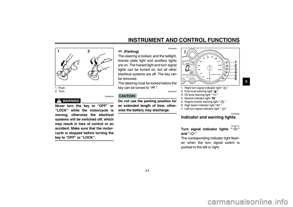 YAMAHA YZF-R1 2003 Owners Manual INSTRUMENT AND CONTROL FUNCTIONS
3-2
3
EW000016
WARNING
_ Never turn the key to “OFF” or
“LOCK” while the motorcycle is
moving, otherwise the electrical
systems will be switched off, which
may YAMAHA YZF-R1 2003 Owners Manual INSTRUMENT AND CONTROL FUNCTIONS
3-2
3
EW000016
WARNING
_ Never turn the key to “OFF” or
“LOCK” while the motorcycle is
moving, otherwise the electrical
systems will be switched off, which
may