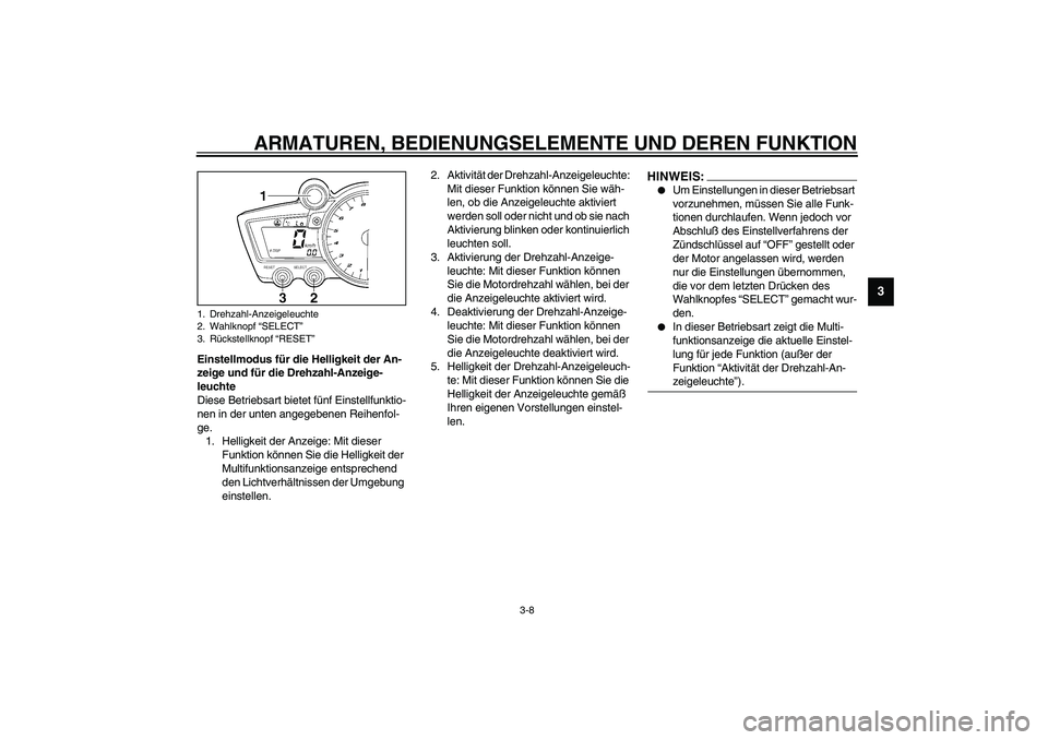 YAMAHA YZF-R1 2003 Betriebsanleitungen (in German) ARMATUREN, BEDIENUNGSELEMENTE UND DEREN FUNKTION
3-8
3
Einstellmodus für die Helligkeit der An-
zeige und für die Drehzahl-Anzeige-
leuchte
Diese Betriebsart bietet fünf Einstellfunktio-
nen in der YAMAHA YZF-R1 2003 Betriebsanleitungen (in German) ARMATUREN, BEDIENUNGSELEMENTE UND DEREN FUNKTION
3-8
3
Einstellmodus für die Helligkeit der An-
zeige und für die Drehzahl-Anzeige-
leuchte
Diese Betriebsart bietet fünf Einstellfunktio-
nen in der