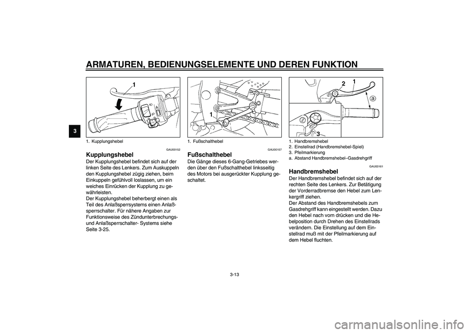YAMAHA YZF-R1 2003 Betriebsanleitungen (in German) ARMATUREN, BEDIENUNGSELEMENTE UND DEREN FUNKTION
3-13
3
GAU00152
Kupplungshebel Der Kupplungshebel befindet sich auf der
linken Seite des Lenkers. Zum Auskuppeln
den Kupplungshebel zügig ziehen, be YAMAHA YZF-R1 2003 Betriebsanleitungen (in German) ARMATUREN, BEDIENUNGSELEMENTE UND DEREN FUNKTION
3-13
3
GAU00152
Kupplungshebel Der Kupplungshebel befindet sich auf der
linken Seite des Lenkers. Zum Auskuppeln
den Kupplungshebel zügig ziehen, be
