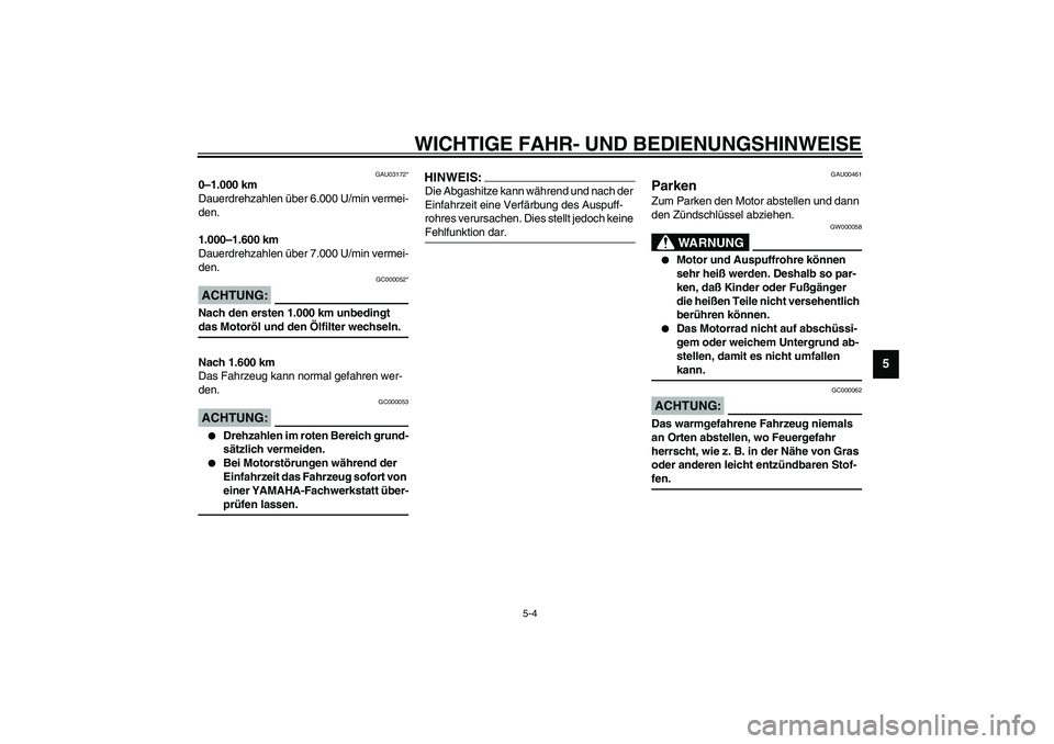 YAMAHA YZF-R1 2003 Betriebsanleitungen (in German) WICHTIGE FAHR- UND BEDIENUNGSHINWEISE
5-4
5
GAU03172*
0–1.000 km
Dauerdrehzahlen über 6.000 U/min vermei-
den.
1.000–1.600 km
Dauerdrehzahlen über 7.000 U/min vermei-
den.
GC000052*
ACHTUNG:_ Na YAMAHA YZF-R1 2003 Betriebsanleitungen (in German) WICHTIGE FAHR- UND BEDIENUNGSHINWEISE
5-4
5
GAU03172*
0–1.000 km
Dauerdrehzahlen über 6.000 U/min vermei-
den.
1.000–1.600 km
Dauerdrehzahlen über 7.000 U/min vermei-
den.
GC000052*
ACHTUNG:_ Na