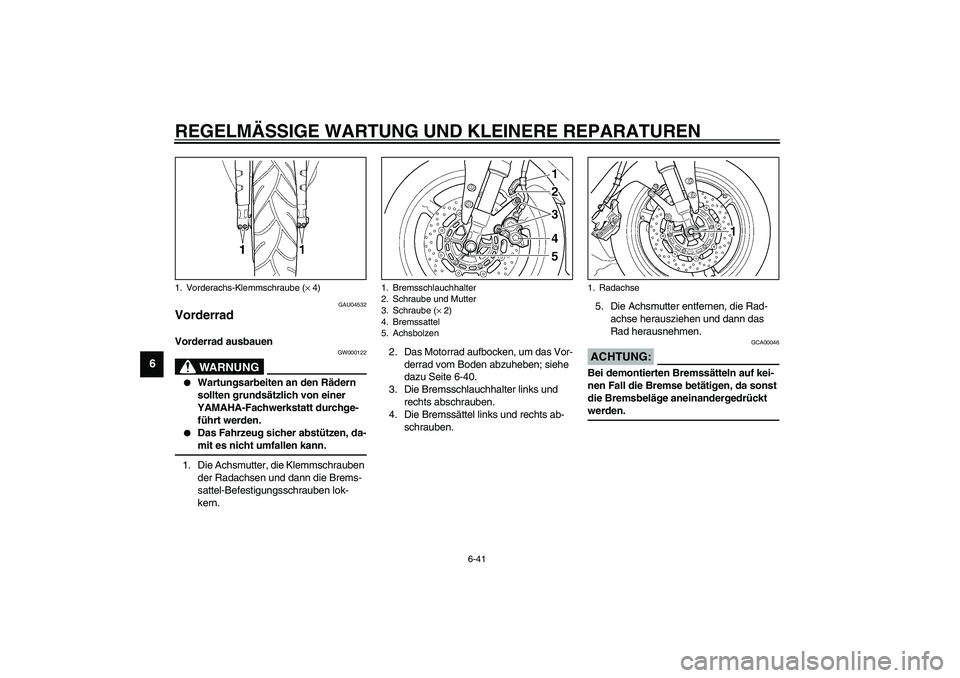 YAMAHA YZF-R1 2003 Betriebsanleitungen (in German) REGELMÄSSIGE WARTUNG UND KLEINERE REPARATUREN
6-41
6
GAU04532
Vorderrad Vorderrad ausbauen
GW000122
WARNUNG
_
Wartungsarbeiten an den Rädern
sollten grundsätzlich von einer
YAMAHA-Fachwerkstat YAMAHA YZF-R1 2003 Betriebsanleitungen (in German) REGELMÄSSIGE WARTUNG UND KLEINERE REPARATUREN
6-41
6
GAU04532
Vorderrad Vorderrad ausbauen
GW000122
WARNUNG
_
Wartungsarbeiten an den Rädern
sollten grundsätzlich von einer
YAMAHA-Fachwerkstat