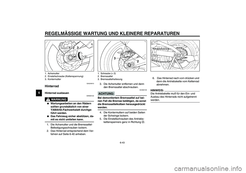 YAMAHA YZF-R1 2003 Betriebsanleitungen (in German) REGELMÄSSIGE WARTUNG UND KLEINERE REPARATUREN
6-43
6
GAU04915
Hinterrad Hinterrad ausbauen
GW000122
WARNUNG
_
Wartungsarbeiten an den Rädern
sollten grundsätzlich von einer
YAMAHA-Fachwerkstat YAMAHA YZF-R1 2003 Betriebsanleitungen (in German) REGELMÄSSIGE WARTUNG UND KLEINERE REPARATUREN
6-43
6
GAU04915
Hinterrad Hinterrad ausbauen
GW000122
WARNUNG
_
Wartungsarbeiten an den Rädern
sollten grundsätzlich von einer
YAMAHA-Fachwerkstat
