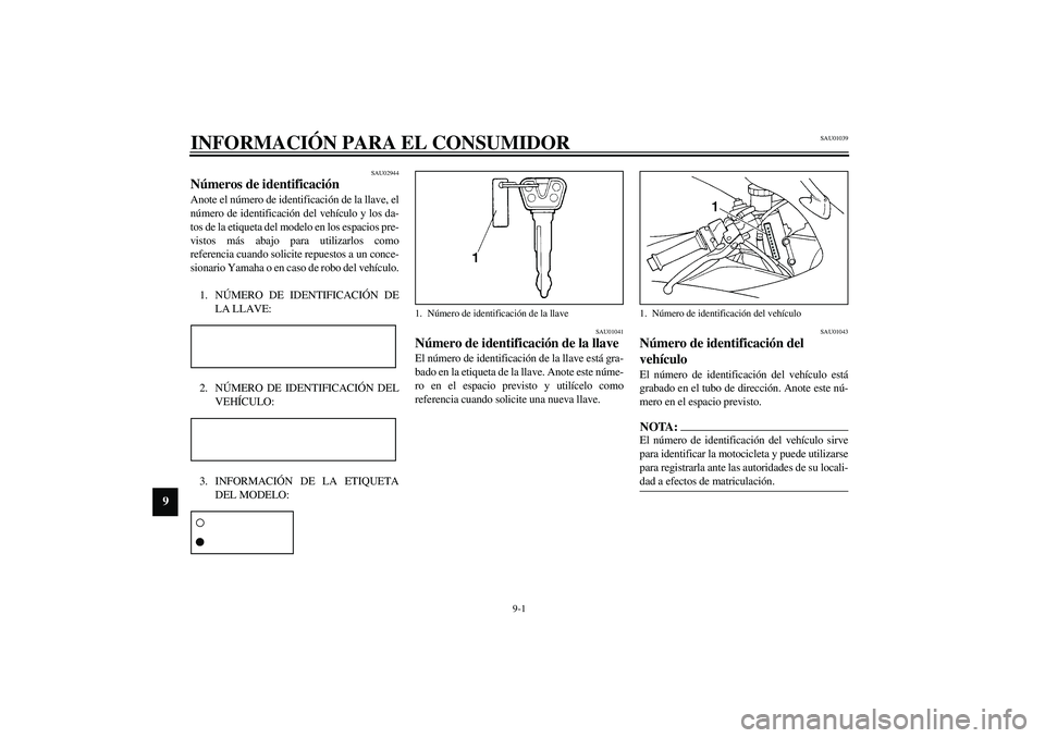 YAMAHA YZF-R1 2003 Manuale de Empleo (in Spanish) 9-1
9
SAU01039
9-INFORMACIÓN PARA EL CONSUMIDOR
SAU02944
Números de identificación Anote el número de identificación de la llave, el
número de identificación del vehículo y los da-
tos de la e YAMAHA YZF-R1 2003 Manuale de Empleo (in Spanish) 9-1
9
SAU01039
9-INFORMACIÓN PARA EL CONSUMIDOR
SAU02944
Números de identificación Anote el número de identificación de la llave, el
número de identificación del vehículo y los da-
tos de la e