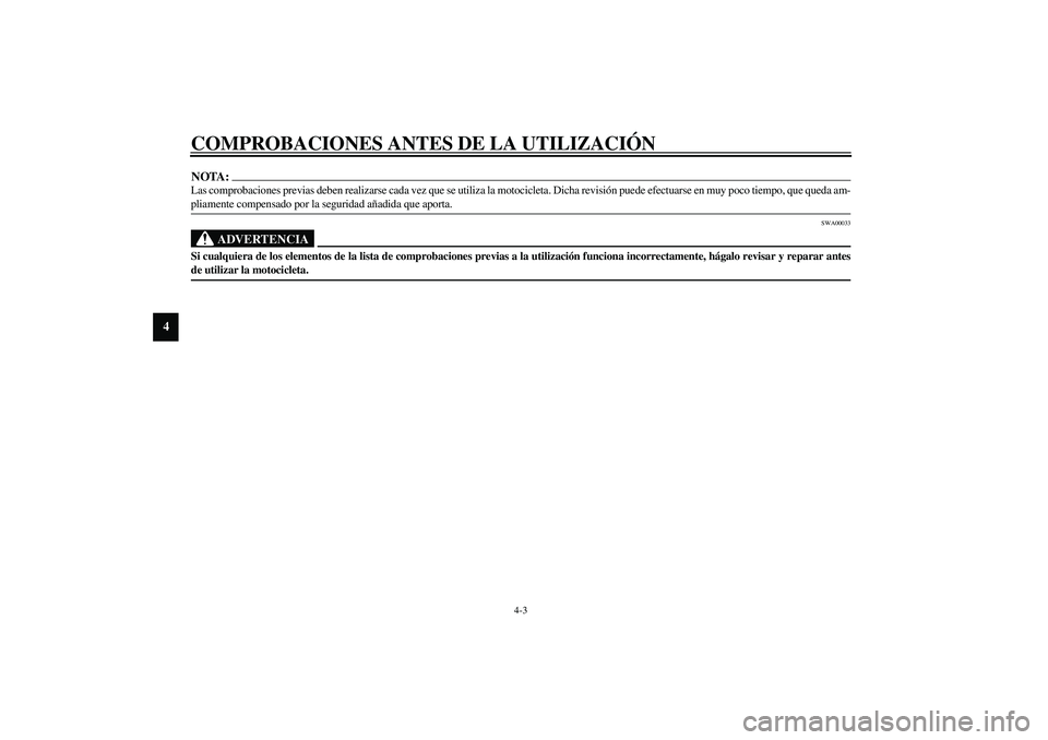 YAMAHA YZF-R1 2003  Manuale de Empleo (in Spanish) COMPROBACIONES ANTES DE LA UTILIZACIÓN
4-3
4
NOTA:_ Las comprobaciones previas deben realizarse cada vez que se utiliza la motocicleta. Dicha revisión puede efectuarse en muy poco tiempo, que queda 
