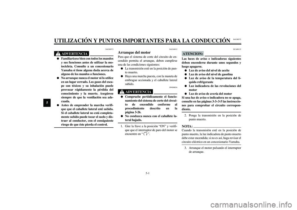YAMAHA YZF-R1 2003 Manuale de Empleo (in Spanish) 5-1
5
SAU00372
5-UTILIZACIÓN Y PUNTOS IMPORTANTES PARA LA CONDUCCIÓN
SAU00373
ADVERTENCIA
_
Familiarícese bien con todos los mandos
y sus funciones antes de utilizar la mo-
tocicleta. Consulte a YAMAHA YZF-R1 2003 Manuale de Empleo (in Spanish) 5-1
5
SAU00372
5-UTILIZACIÓN Y PUNTOS IMPORTANTES PARA LA CONDUCCIÓN
SAU00373
ADVERTENCIA
_
Familiarícese bien con todos los mandos
y sus funciones antes de utilizar la mo-
tocicleta. Consulte a