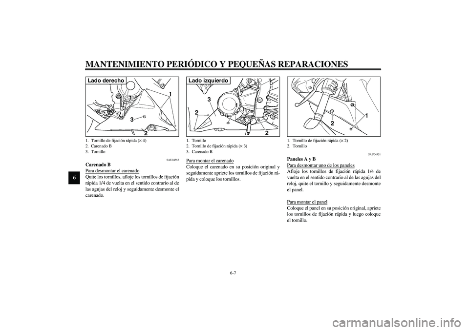 YAMAHA YZF-R1 2003 Manuale de Empleo (in Spanish) MANTENIMIENTO PERIÓDICO Y PEQUEÑAS REPARACIONES
6-7
6
SAU04555
Carenado B
Para desmontar el carenadoQuite los tornillos, afloje los tornillos de fijación
rápida 1/4 de vuelta en el sentido contrar YAMAHA YZF-R1 2003 Manuale de Empleo (in Spanish) MANTENIMIENTO PERIÓDICO Y PEQUEÑAS REPARACIONES
6-7
6
SAU04555
Carenado B
Para desmontar el carenadoQuite los tornillos, afloje los tornillos de fijación
rápida 1/4 de vuelta en el sentido contrar