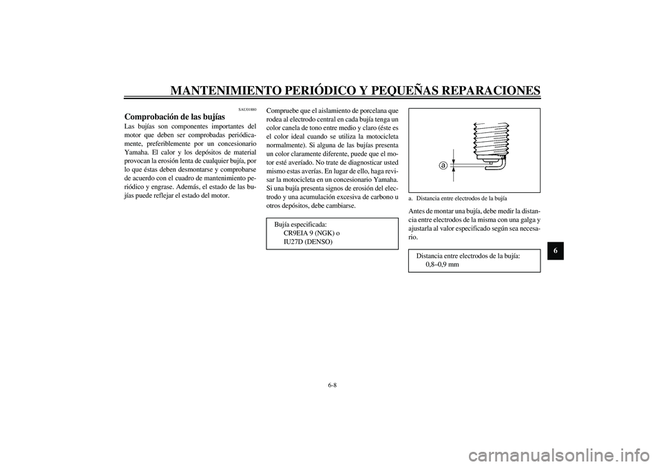 YAMAHA YZF-R1 2003 Manuale de Empleo (in Spanish) MANTENIMIENTO PERIÓDICO Y PEQUEÑAS REPARACIONES
6-8
6
SAU01880
Comprobación de las bujías Las bujías son componentes importantes del
motor que deben ser comprobadas periódica-
mente, preferiblem YAMAHA YZF-R1 2003 Manuale de Empleo (in Spanish) MANTENIMIENTO PERIÓDICO Y PEQUEÑAS REPARACIONES
6-8
6
SAU01880
Comprobación de las bujías Las bujías son componentes importantes del
motor que deben ser comprobadas periódica-
mente, preferiblem