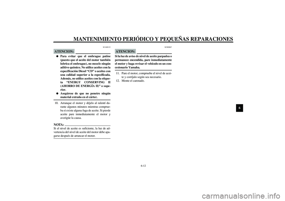 YAMAHA YZF-R1 2003 Manuale de Empleo (in Spanish) MANTENIMIENTO PERIÓDICO Y PEQUEÑAS REPARACIONES
6-12
6
SCA00133
ATENCION:_
Para evitar que el embrague patine
(puesto que el aceite del motor también
lubrica el embrague), no mezcle ningún
aditi YAMAHA YZF-R1 2003 Manuale de Empleo (in Spanish) MANTENIMIENTO PERIÓDICO Y PEQUEÑAS REPARACIONES
6-12
6
SCA00133
ATENCION:_
Para evitar que el embrague patine
(puesto que el aceite del motor también
lubrica el embrague), no mezcle ningún
aditi