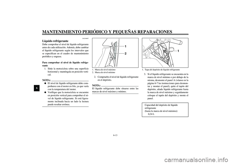YAMAHA YZF-R1 2003 Manuale de Empleo (in Spanish) MANTENIMIENTO PERIÓDICO Y PEQUEÑAS REPARACIONES
6-13
6
SAU04897
Líquido refrigerante Debe comprobar el nivel de líquido refrigerante
antes de cada utilización. Además, debe cambiar
el líquido r YAMAHA YZF-R1 2003 Manuale de Empleo (in Spanish) MANTENIMIENTO PERIÓDICO Y PEQUEÑAS REPARACIONES
6-13
6
SAU04897
Líquido refrigerante Debe comprobar el nivel de líquido refrigerante
antes de cada utilización. Además, debe cambiar
el líquido r