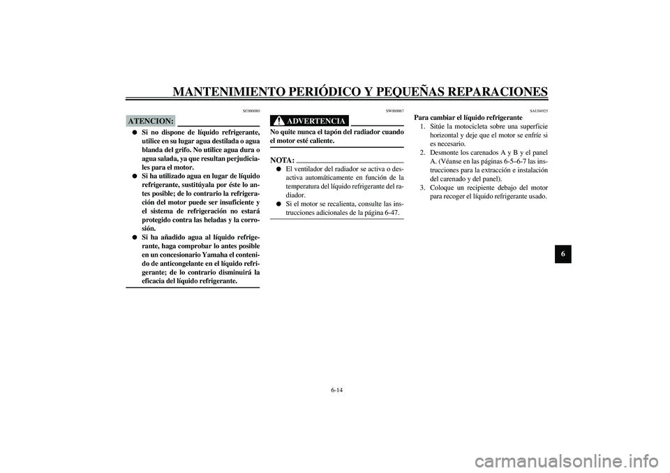 YAMAHA YZF-R1 2003 Manuale de Empleo (in Spanish) MANTENIMIENTO PERIÓDICO Y PEQUEÑAS REPARACIONES
6-14
6
SC000080
ATENCION:_
Si no dispone de líquido refrigerante,
utilice en su lugar agua destilada o agua
blanda del grifo. No utilice agua dura YAMAHA YZF-R1 2003 Manuale de Empleo (in Spanish) MANTENIMIENTO PERIÓDICO Y PEQUEÑAS REPARACIONES
6-14
6
SC000080
ATENCION:_
Si no dispone de líquido refrigerante,
utilice en su lugar agua destilada o agua
blanda del grifo. No utilice agua dura